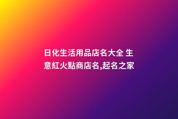日化生活用品店名大全 生意紅火點商店名,起名之家-第1張-店鋪起名-玄機派